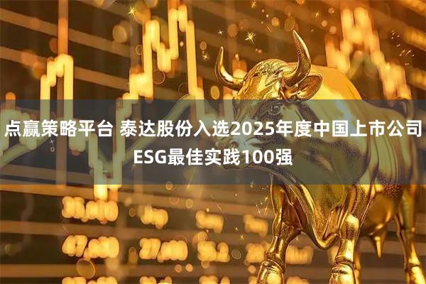 点赢策略平台 泰达股份入选2025年度中国上市公司ESG最佳实践100强