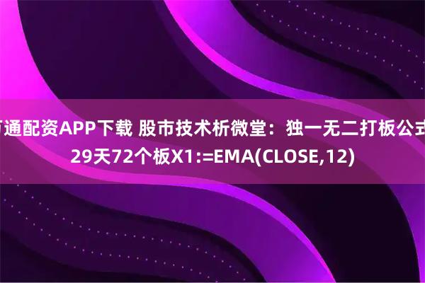 万通配资APP下载 股市技术析微堂：独一无二打板公式，29天72个板X1:=EMA(CLOSE,12)