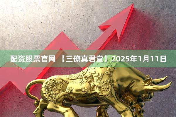 配资股票官网 【三僚真君堂】2025年1月11日