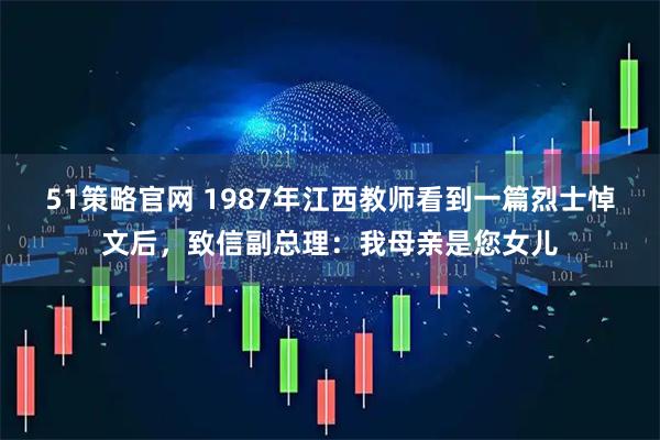 51策略官网 1987年江西教师看到一篇烈士悼文后，致信副总理：我母亲是您女儿