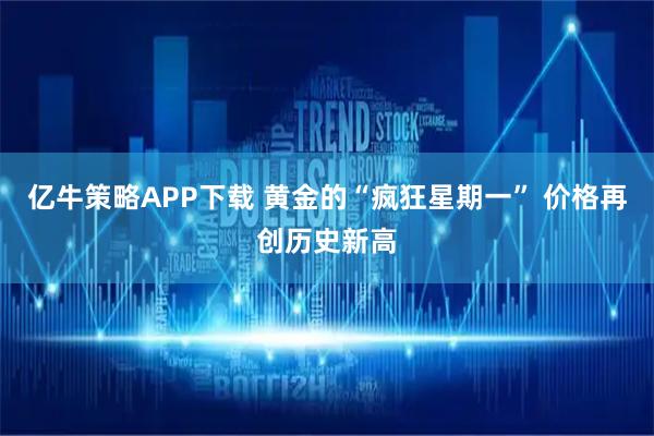 亿牛策略APP下载 黄金的“疯狂星期一” 价格再创历史新高