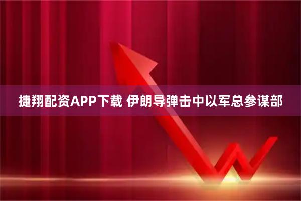 捷翔配资APP下载 伊朗导弹击中以军总参谋部