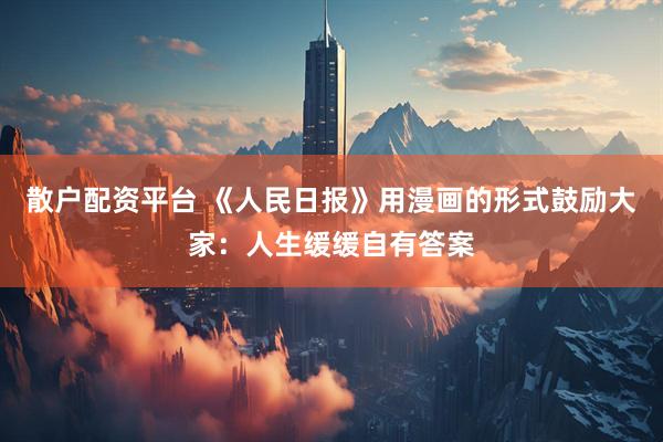 散户配资平台 《人民日报》用漫画的形式鼓励大家：人生缓缓自有答案